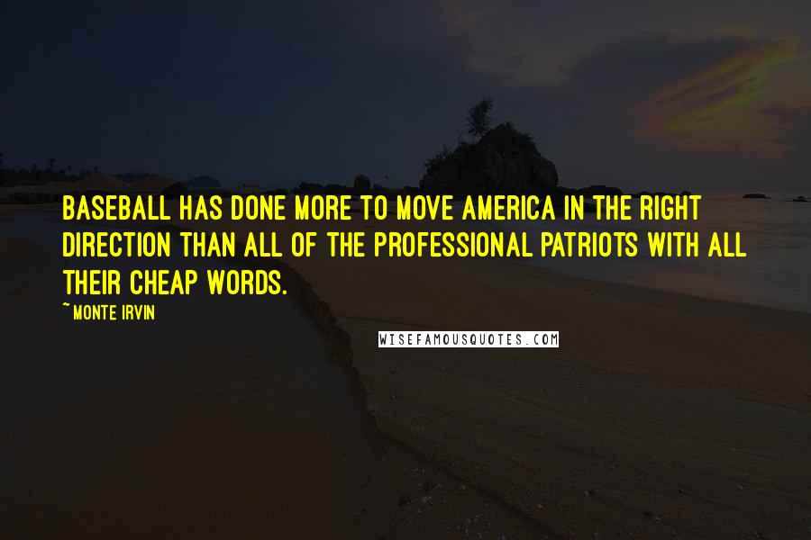 Monte Irvin Quotes: Baseball has done more to move America in the right direction than all of the professional patriots with all their cheap words.