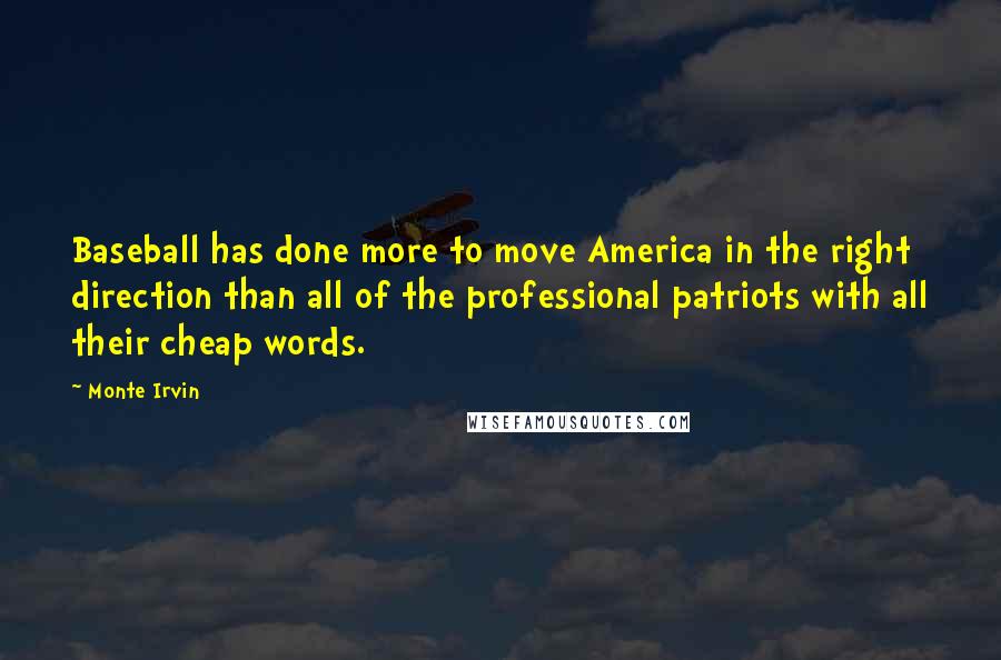 Monte Irvin Quotes: Baseball has done more to move America in the right direction than all of the professional patriots with all their cheap words.