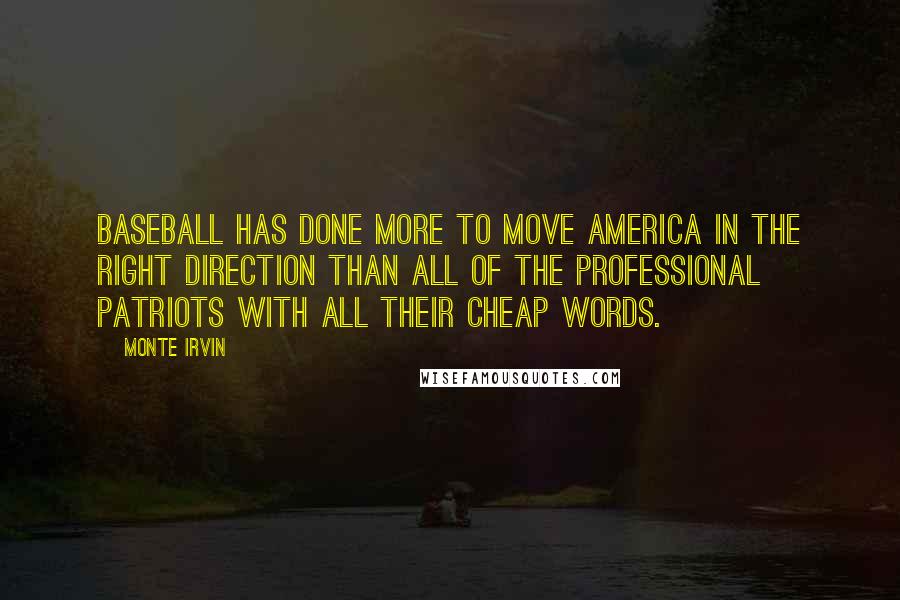 Monte Irvin Quotes: Baseball has done more to move America in the right direction than all of the professional patriots with all their cheap words.