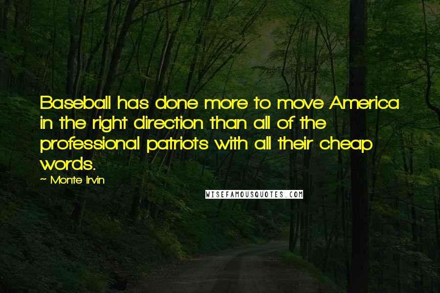 Monte Irvin Quotes: Baseball has done more to move America in the right direction than all of the professional patriots with all their cheap words.