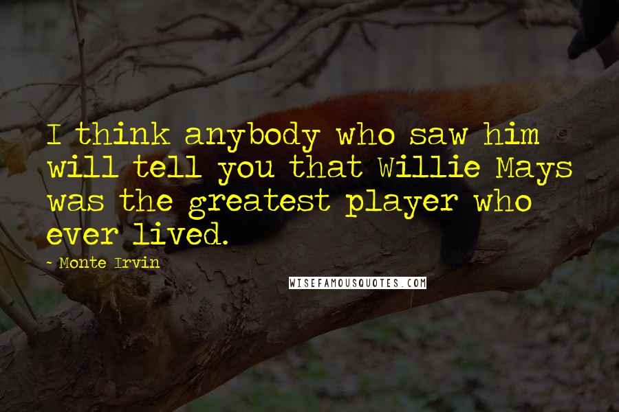 Monte Irvin Quotes: I think anybody who saw him will tell you that Willie Mays was the greatest player who ever lived.