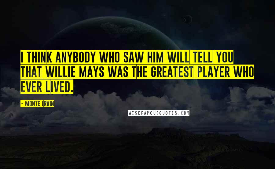 Monte Irvin Quotes: I think anybody who saw him will tell you that Willie Mays was the greatest player who ever lived.