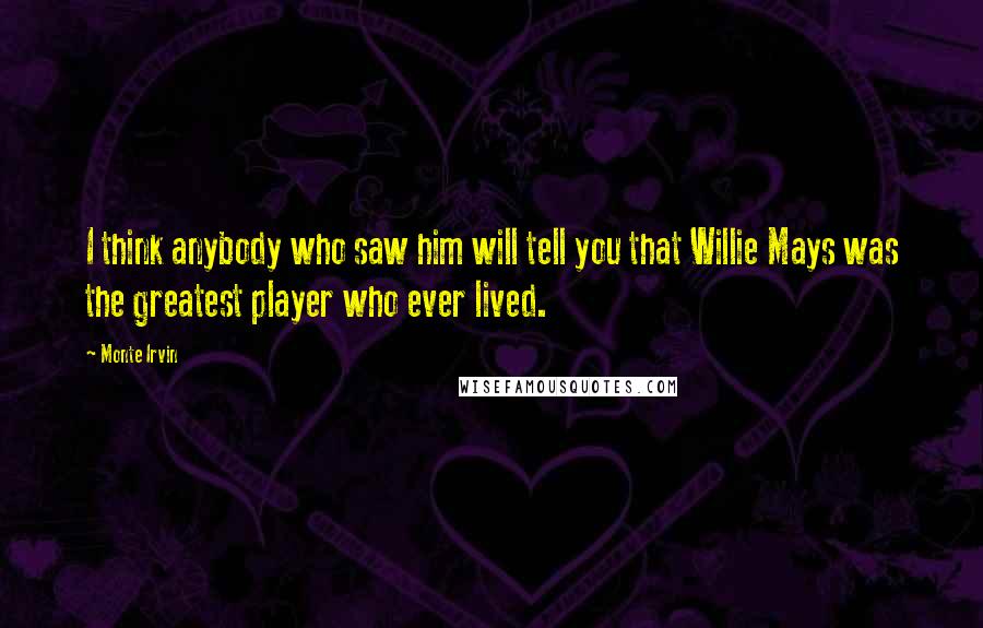 Monte Irvin Quotes: I think anybody who saw him will tell you that Willie Mays was the greatest player who ever lived.
