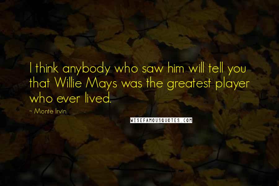 Monte Irvin Quotes: I think anybody who saw him will tell you that Willie Mays was the greatest player who ever lived.