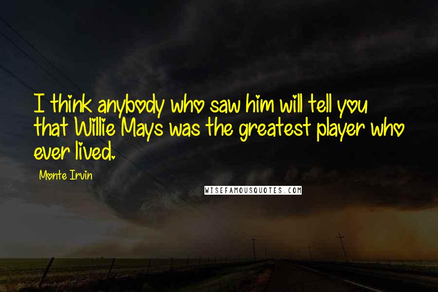 Monte Irvin Quotes: I think anybody who saw him will tell you that Willie Mays was the greatest player who ever lived.