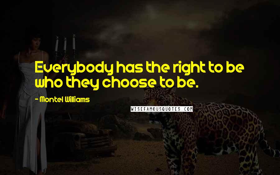 Montel Williams Quotes: Everybody has the right to be who they choose to be.