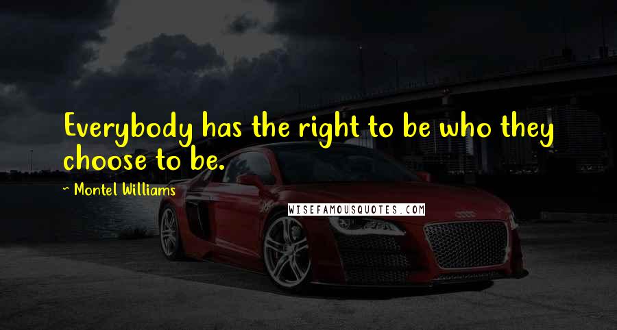 Montel Williams Quotes: Everybody has the right to be who they choose to be.
