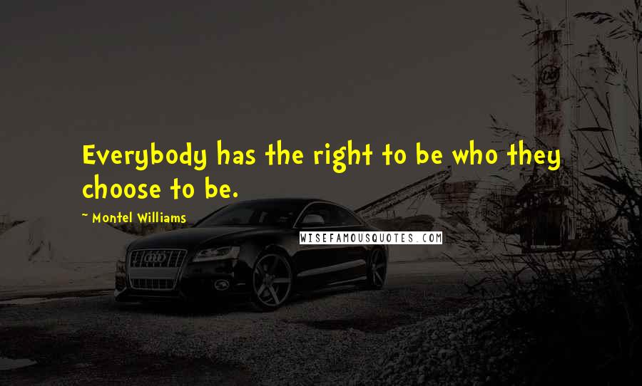 Montel Williams Quotes: Everybody has the right to be who they choose to be.