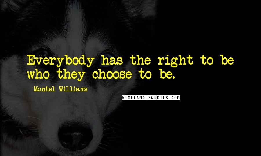 Montel Williams Quotes: Everybody has the right to be who they choose to be.