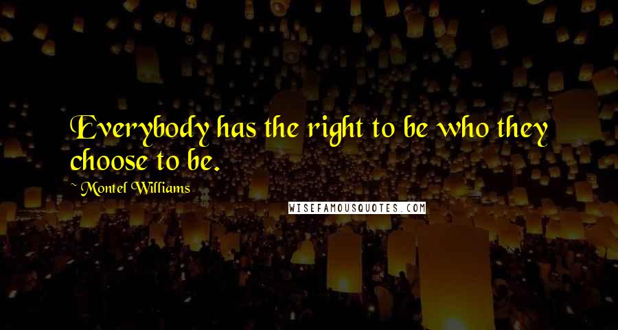 Montel Williams Quotes: Everybody has the right to be who they choose to be.