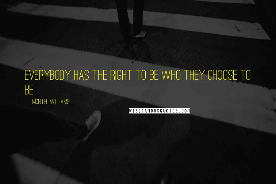 Montel Williams Quotes: Everybody has the right to be who they choose to be.