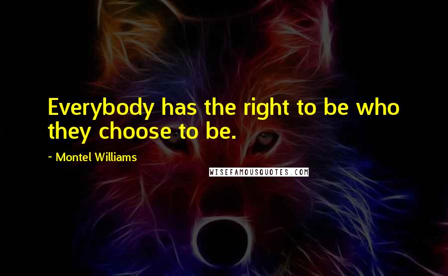 Montel Williams Quotes: Everybody has the right to be who they choose to be.