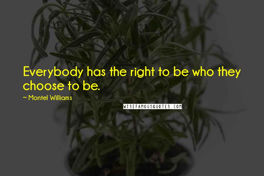 Montel Williams Quotes: Everybody has the right to be who they choose to be.