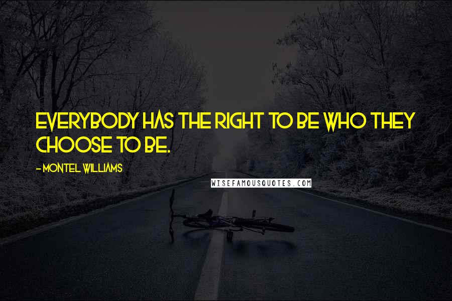 Montel Williams Quotes: Everybody has the right to be who they choose to be.