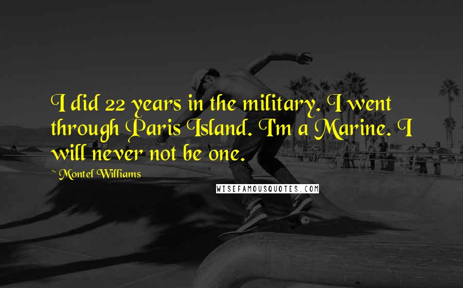 Montel Williams Quotes: I did 22 years in the military. I went through Paris Island. I'm a Marine. I will never not be one.