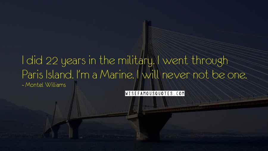 Montel Williams Quotes: I did 22 years in the military. I went through Paris Island. I'm a Marine. I will never not be one.