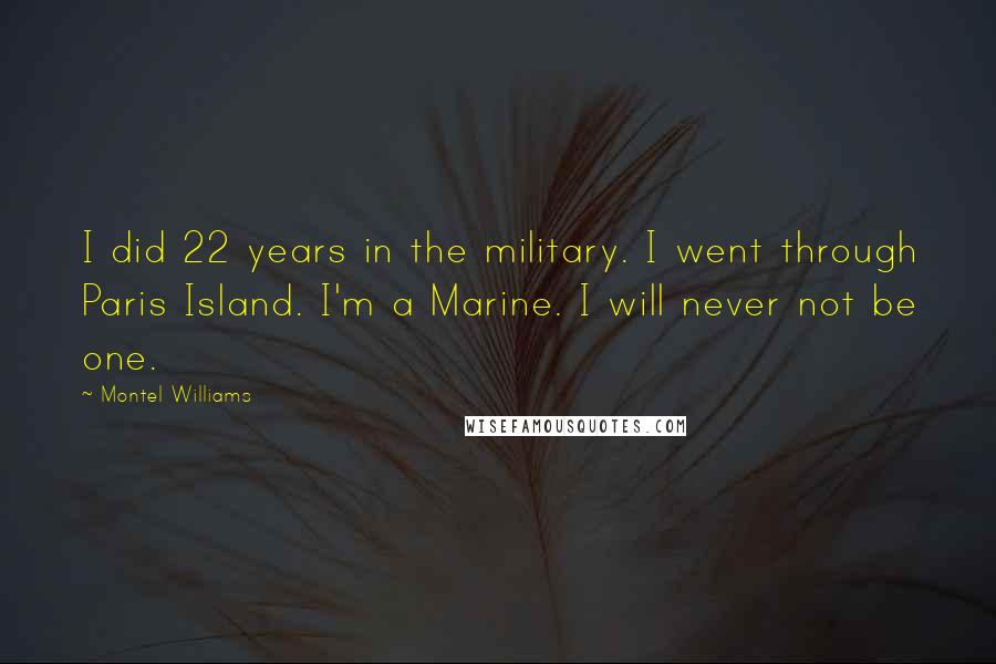 Montel Williams Quotes: I did 22 years in the military. I went through Paris Island. I'm a Marine. I will never not be one.