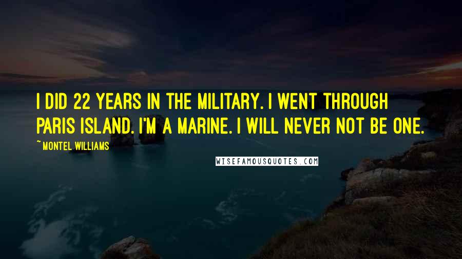 Montel Williams Quotes: I did 22 years in the military. I went through Paris Island. I'm a Marine. I will never not be one.