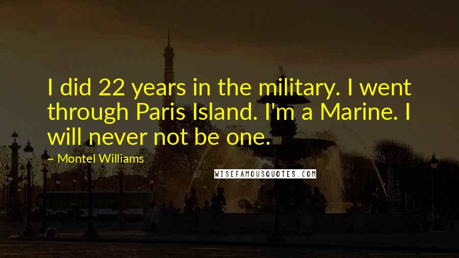 Montel Williams Quotes: I did 22 years in the military. I went through Paris Island. I'm a Marine. I will never not be one.