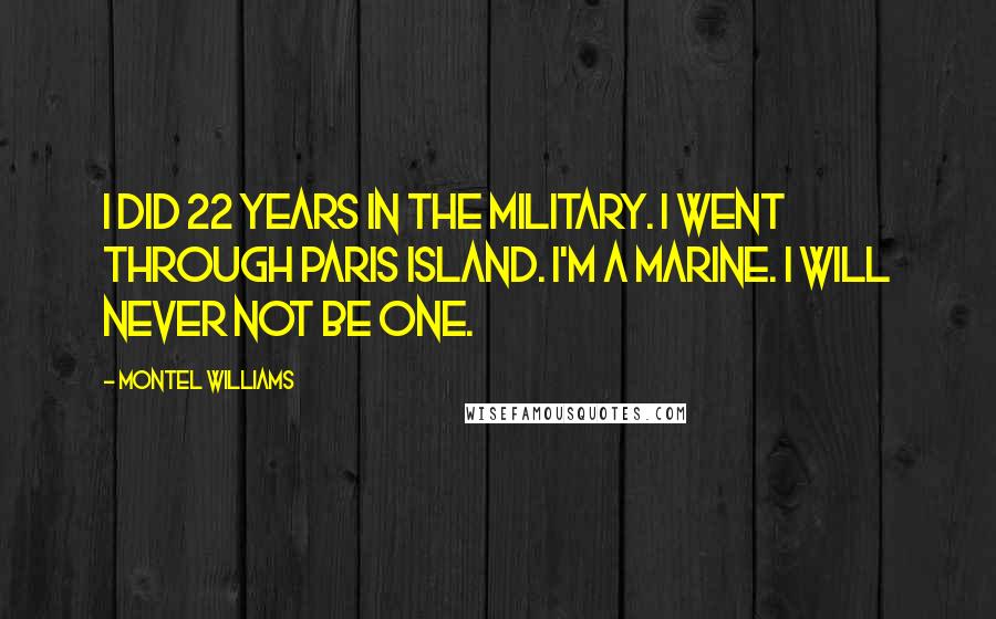 Montel Williams Quotes: I did 22 years in the military. I went through Paris Island. I'm a Marine. I will never not be one.