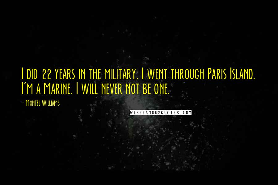 Montel Williams Quotes: I did 22 years in the military. I went through Paris Island. I'm a Marine. I will never not be one.