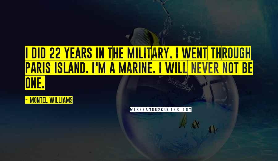 Montel Williams Quotes: I did 22 years in the military. I went through Paris Island. I'm a Marine. I will never not be one.