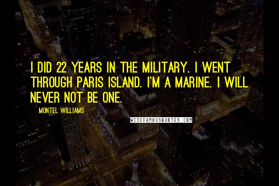 Montel Williams Quotes: I did 22 years in the military. I went through Paris Island. I'm a Marine. I will never not be one.