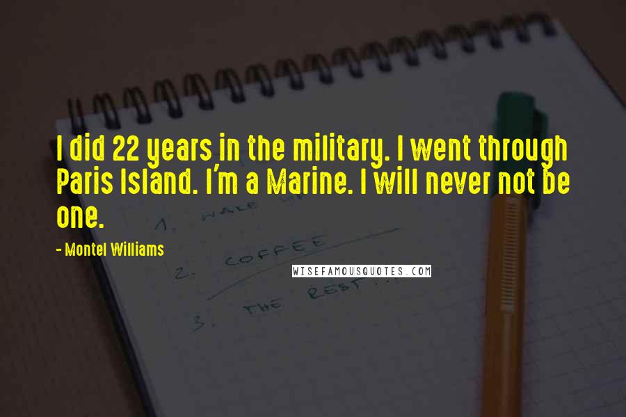 Montel Williams Quotes: I did 22 years in the military. I went through Paris Island. I'm a Marine. I will never not be one.