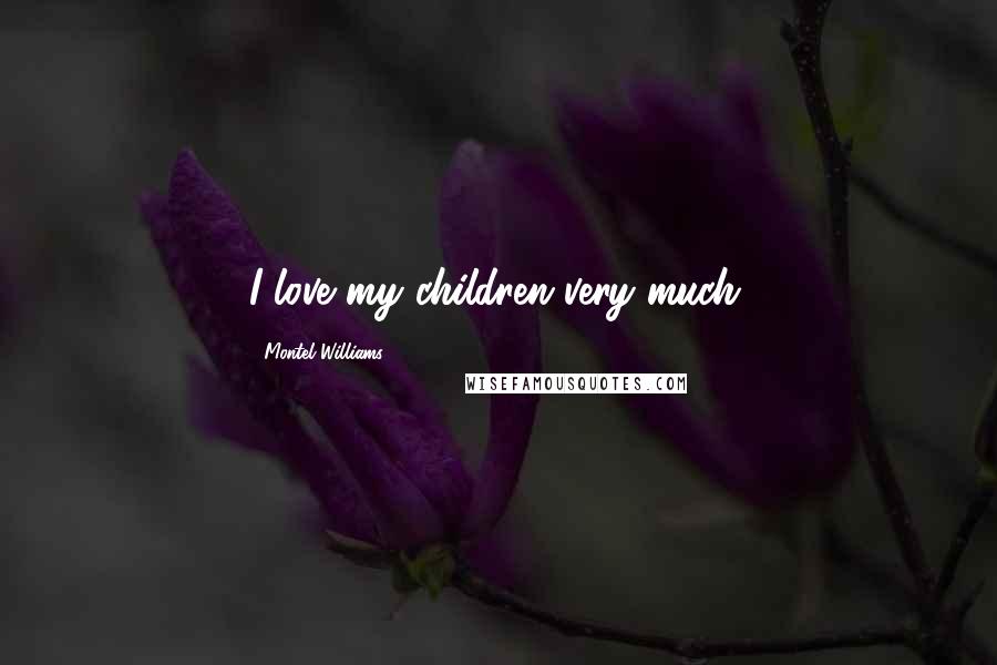 Montel Williams Quotes: I love my children very much.