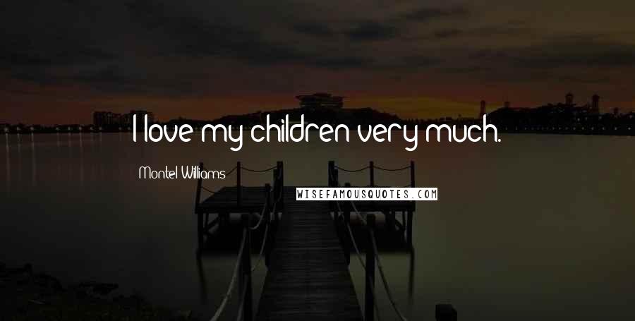 Montel Williams Quotes: I love my children very much.