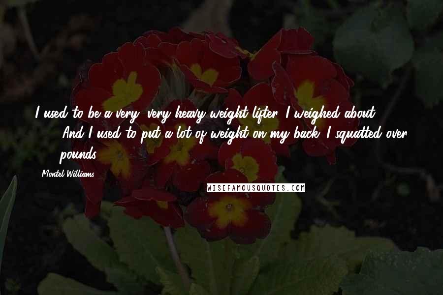 Montel Williams Quotes: I used to be a very, very heavy weight lifter. I weighed about 210, 215. And I used to put a lot of weight on my back. I squatted over 500 pounds.