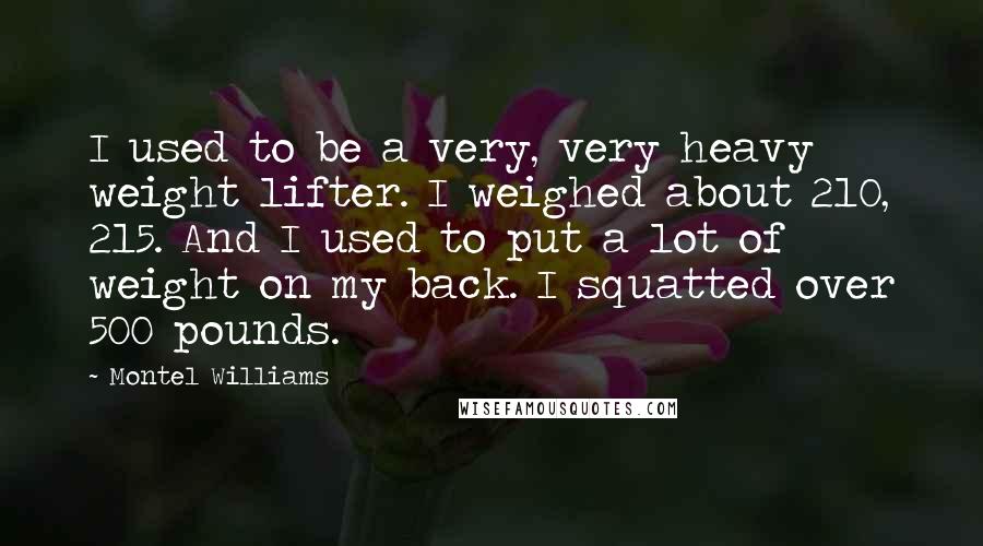 Montel Williams Quotes: I used to be a very, very heavy weight lifter. I weighed about 210, 215. And I used to put a lot of weight on my back. I squatted over 500 pounds.