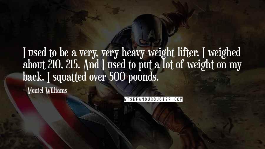 Montel Williams Quotes: I used to be a very, very heavy weight lifter. I weighed about 210, 215. And I used to put a lot of weight on my back. I squatted over 500 pounds.