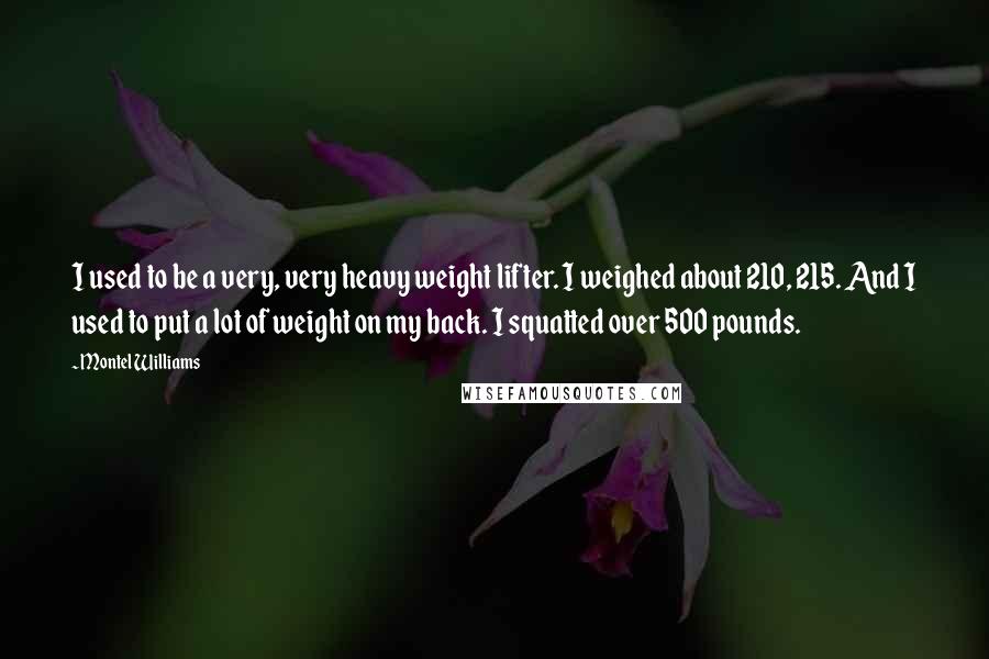 Montel Williams Quotes: I used to be a very, very heavy weight lifter. I weighed about 210, 215. And I used to put a lot of weight on my back. I squatted over 500 pounds.
