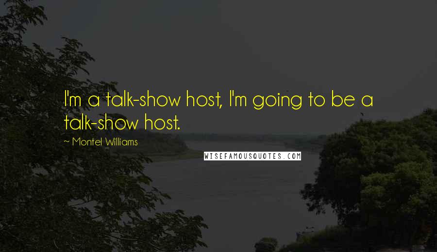 Montel Williams Quotes: I'm a talk-show host, I'm going to be a talk-show host.