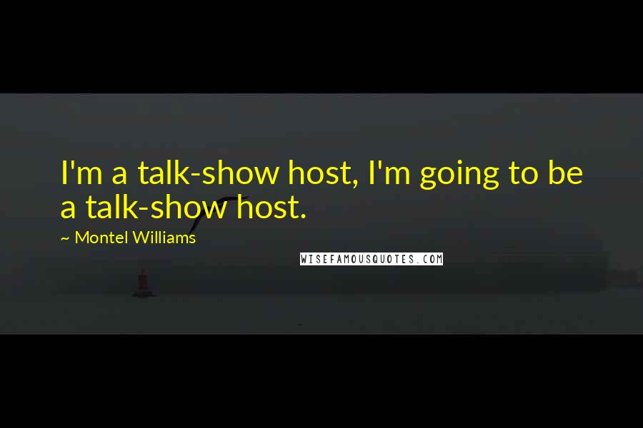 Montel Williams Quotes: I'm a talk-show host, I'm going to be a talk-show host.