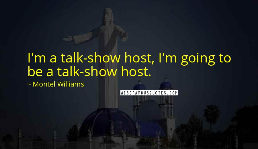 Montel Williams Quotes: I'm a talk-show host, I'm going to be a talk-show host.