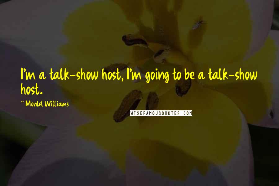 Montel Williams Quotes: I'm a talk-show host, I'm going to be a talk-show host.