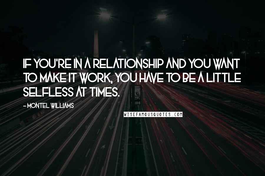 Montel Williams Quotes: If you're in a relationship and you want to make it work, you have to be a little selfless at times.