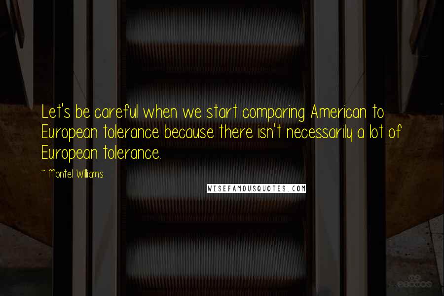 Montel Williams Quotes: Let's be careful when we start comparing American to European tolerance because there isn't necessarily a lot of European tolerance.