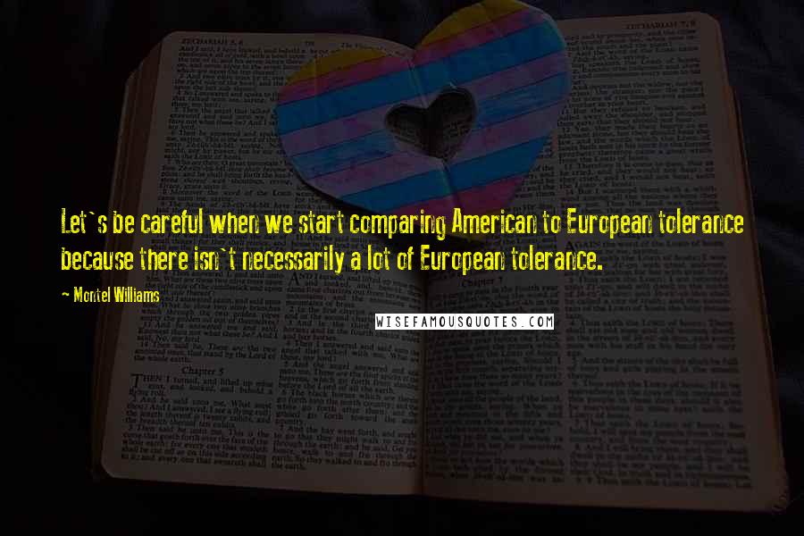 Montel Williams Quotes: Let's be careful when we start comparing American to European tolerance because there isn't necessarily a lot of European tolerance.