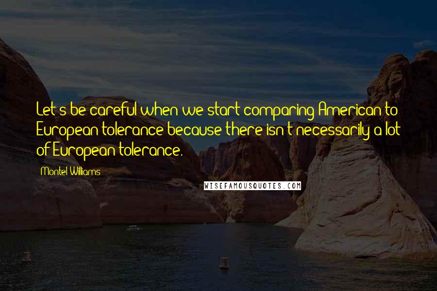 Montel Williams Quotes: Let's be careful when we start comparing American to European tolerance because there isn't necessarily a lot of European tolerance.