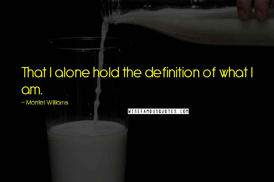 Montel Williams Quotes: That I alone hold the definition of what I am.