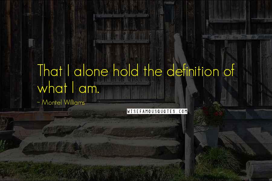 Montel Williams Quotes: That I alone hold the definition of what I am.