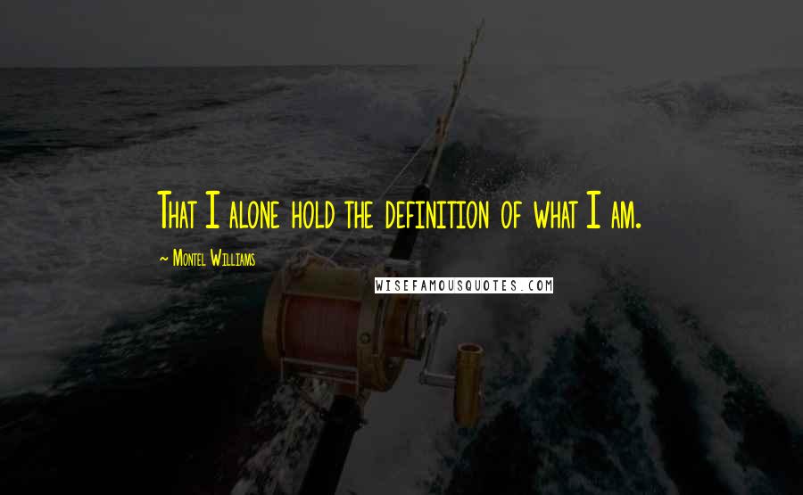 Montel Williams Quotes: That I alone hold the definition of what I am.