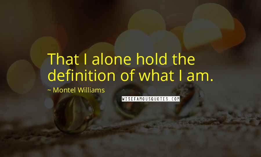 Montel Williams Quotes: That I alone hold the definition of what I am.
