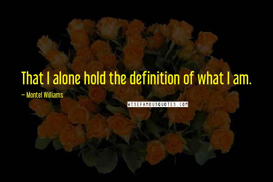 Montel Williams Quotes: That I alone hold the definition of what I am.