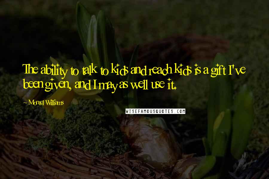 Montel Williams Quotes: The ability to talk to kids and reach kids is a gift I've been given, and I may as well use it.