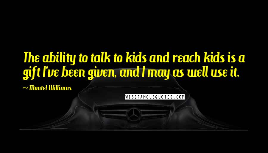 Montel Williams Quotes: The ability to talk to kids and reach kids is a gift I've been given, and I may as well use it.