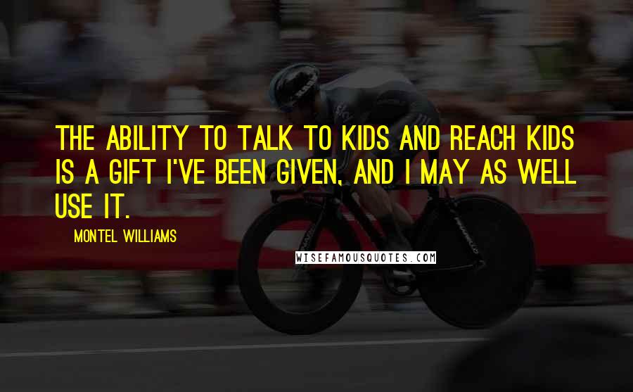 Montel Williams Quotes: The ability to talk to kids and reach kids is a gift I've been given, and I may as well use it.